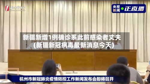 新疆新增1例确诊系此前感染者丈夫(新疆新冠病毒最新消息今天)
