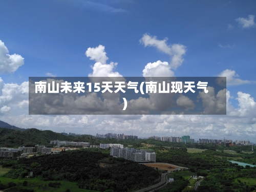 南山未来15天天气(南山现天气)