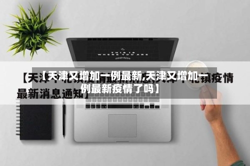 【天津又增加一例最新,天津又增加一例最新疫情了吗】