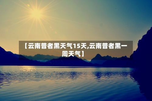 【云南普者黑天气15天,云南普者黑一周天气】
