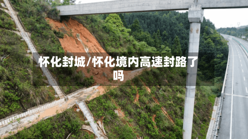 怀化封城/怀化境内高速封路了吗