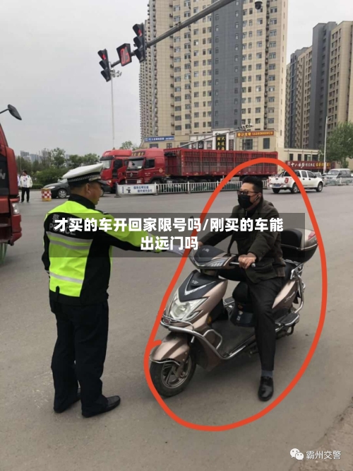 才买的车开回家限号吗/刚买的车能出远门吗