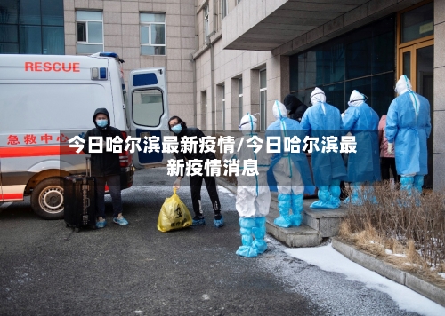 今日哈尔滨最新疫情/今日哈尔滨最新疫情消息
