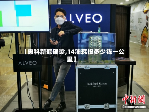 【惠科新冠确诊,14油耗投多少钱一公里】