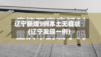 辽宁新增9例本土无症状(辽宁发现一例)