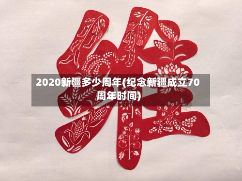 2020新疆多少周年(纪念新疆成立70周年时间)