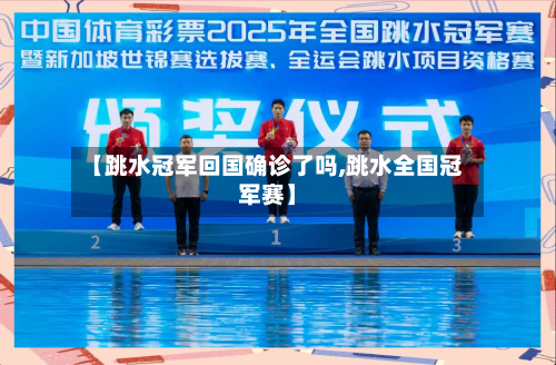 【跳水冠军回国确诊了吗,跳水全国冠军赛】