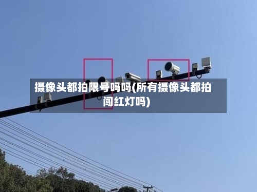 摄像头都拍限号吗吗(所有摄像头都拍闯红灯吗)