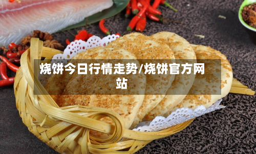 烧饼今日行情走势/烧饼官方网站