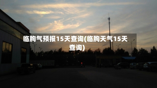 临朐气预报15天查询(临朐天气15天查询)