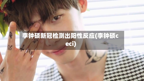 李钟硕新冠检测出阳性反应(李钟硕ceci)