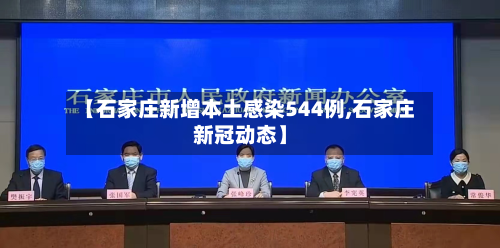 【石家庄新增本土感染544例,石家庄新冠动态】