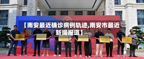 【南安最近确诊病例轨迹,南安市最近新闻报道】