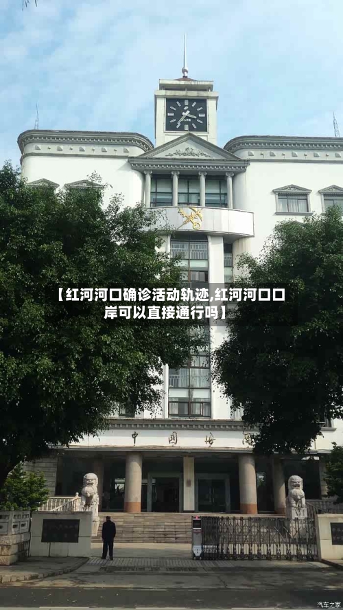 【红河河口确诊活动轨迹,红河河口口岸可以直接通行吗】