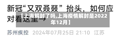 【上海解封了吗,上海疫情解封是2022年12月】