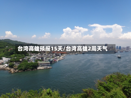 台湾高雄预报15天/台湾高雄2周天气