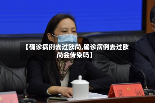 【确诊病例去过欧尚,确诊病例去过欧尚会传染吗】