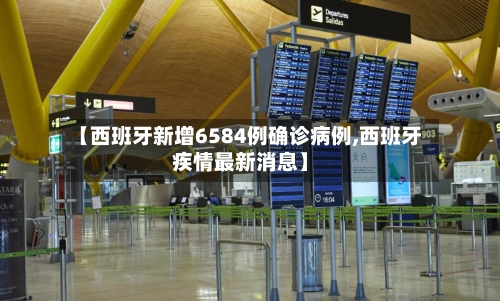 【西班牙新增6584例确诊病例,西班牙疾情最新消息】