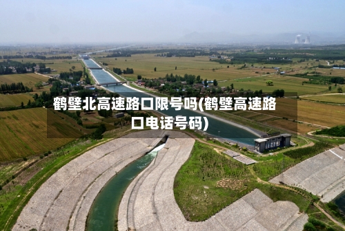 鹤壁北高速路口限号吗(鹤壁高速路口电话号码)
