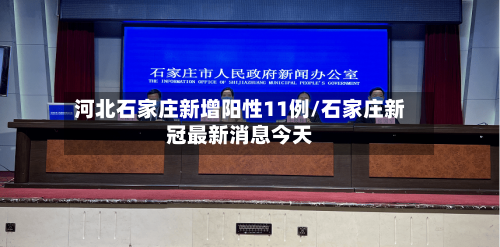 河北石家庄新增阳性11例/石家庄新冠最新消息今天