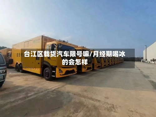 台江区载货汽车限号嘛/月经期喝冰的会怎样