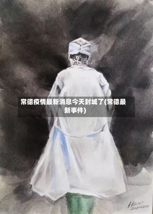 常德疫情最新消息今天封城了(常德最新事件)