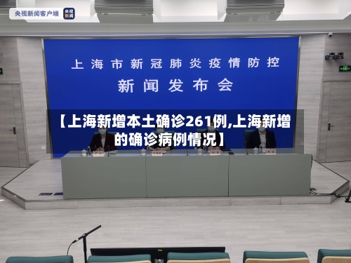 【上海新增本土确诊261例,上海新增的确诊病例情况】
