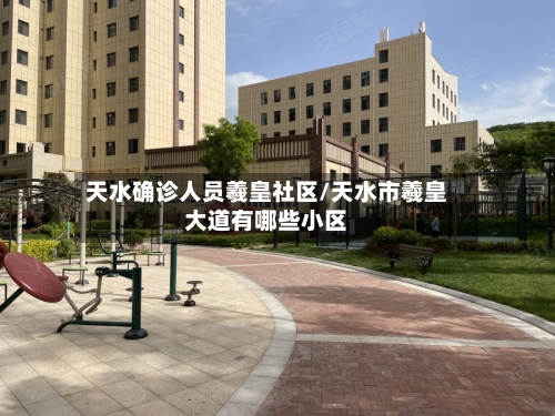天水确诊人员羲皇社区/天水市羲皇大道有哪些小区