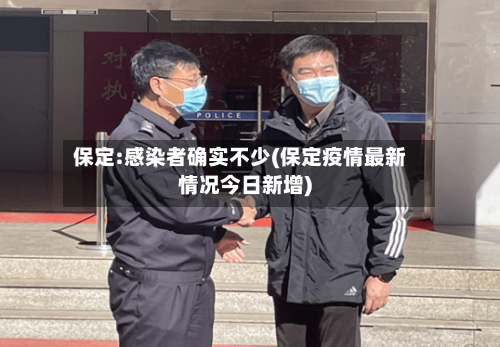 保定:感染者确实不少(保定疫情最新情况今日新增)