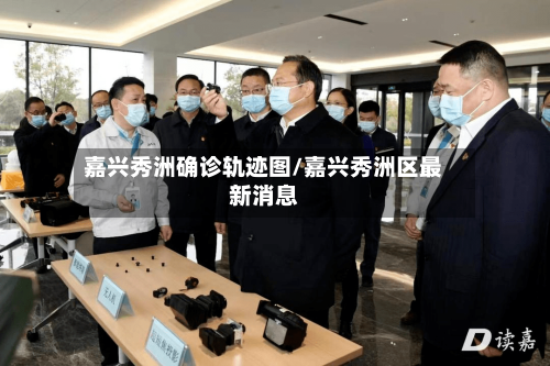 嘉兴秀洲确诊轨迹图/嘉兴秀洲区最新消息