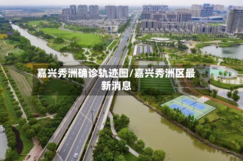 嘉兴秀洲确诊轨迹图/嘉兴秀洲区最新消息