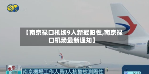 【南京禄口机场9人新冠阳性,南京禄口机场最新通知】