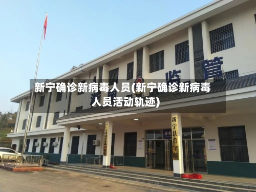 新宁确诊新病毒人员(新宁确诊新病毒人员活动轨迹)