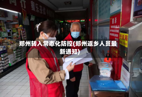 郑州转入常态化防控(郑州返乡人员最新通知)