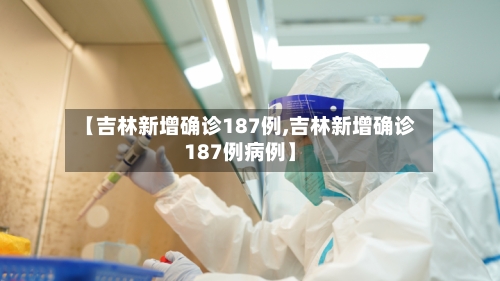【吉林新增确诊187例,吉林新增确诊187例病例】
