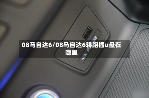 08马自达6/08马自达6轿跑插u盘在哪里