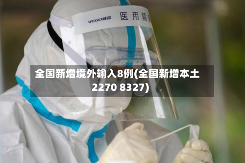 全国新增境外输入8例(全国新增本土2270 8327)
