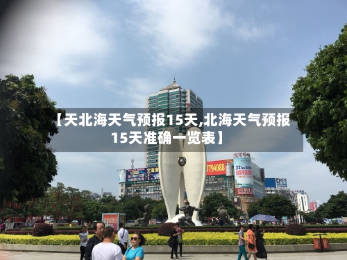 【天北海天气预报15天,北海天气预报15天准确一览表】