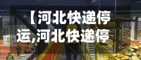 【河北快递停运,河北快递停运最新消息】
