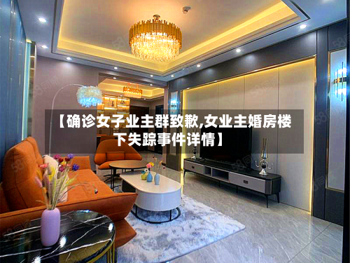 【确诊女子业主群致歉,女业主婚房楼下失踪事件详情】