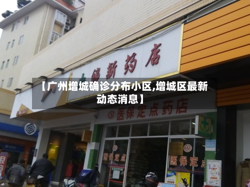 【广州增城确诊分布小区,增城区最新动态消息】
