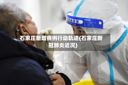 石家庄新增病例行动轨迹(石家庄新冠肺炎近况)
