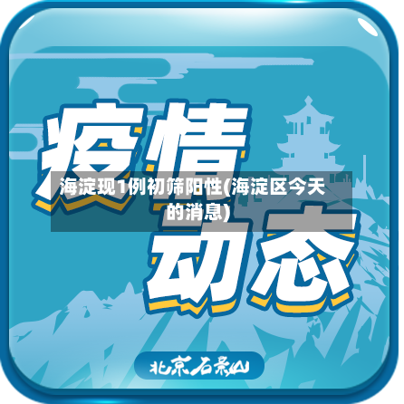 海淀现1例初筛阳性(海淀区今天的消息)