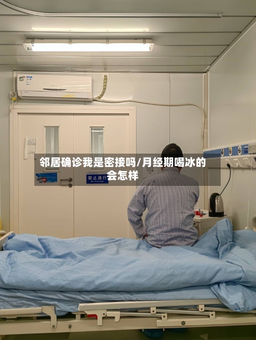 邻居确诊我是密接吗/月经期喝冰的会怎样