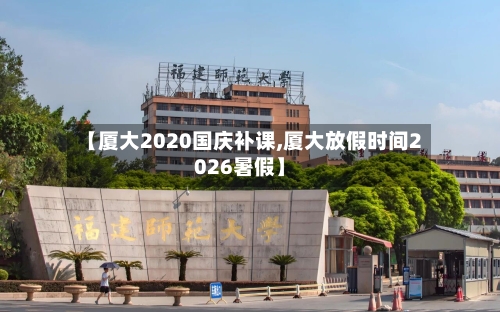 【厦大2020国庆补课,厦大放假时间2026暑假】