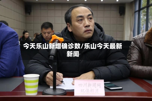 今天乐山新增确诊数/乐山今天最新新闻