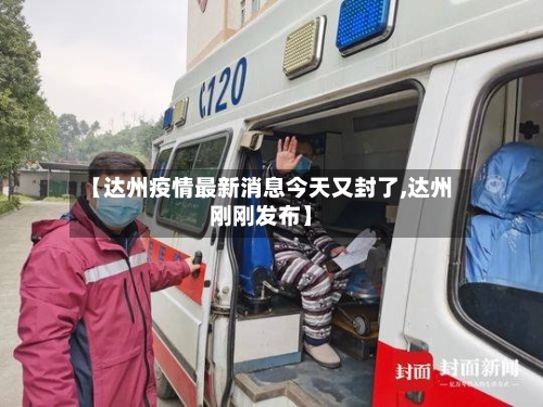 【达州疫情最新消息今天又封了,达州刚刚发布】