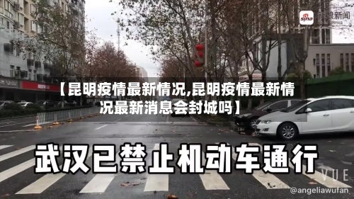 【昆明疫情最新情况,昆明疫情最新情况最新消息会封城吗】