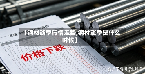 【钢材淡季行情走势,钢材淡季是什么时候】