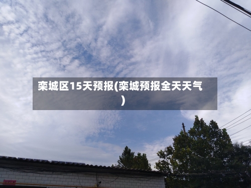 栾城区15天预报(栾城预报全天天气)